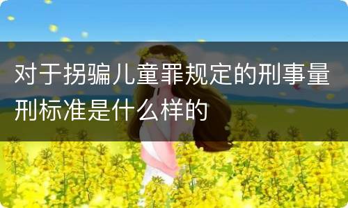 对于拐骗儿童罪规定的刑事量刑标准是什么样的