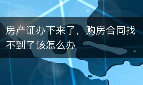房产证办下来了，购房合同找不到了该怎么办