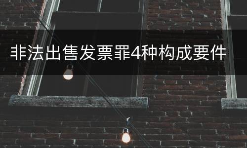 非法出售发票罪4种构成要件