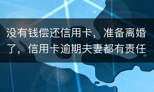 没有钱偿还信用卡，准备离婚了，信用卡逾期夫妻都有责任吗