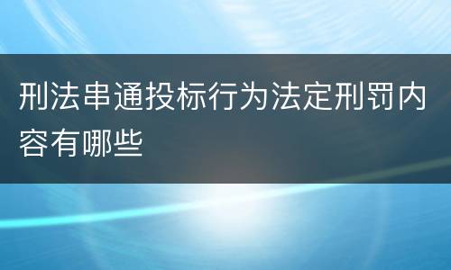 刑法串通投标行为法定刑罚内容有哪些