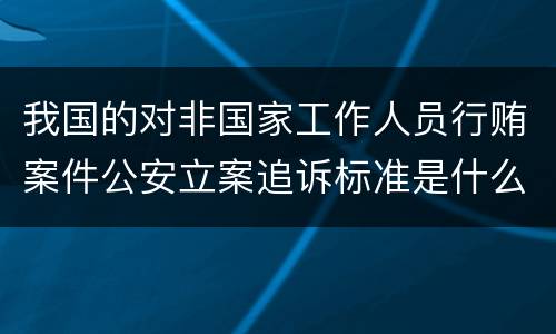 我国的对非国家工作人员行贿案件公安立案追诉标准是什么
