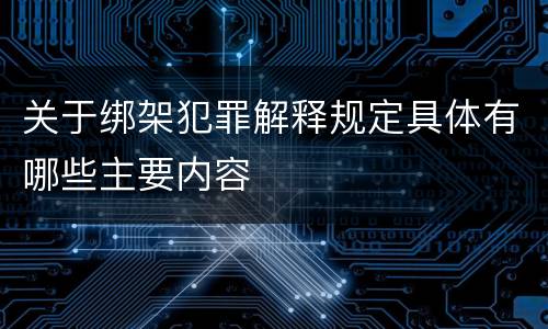 关于绑架犯罪解释规定具体有哪些主要内容
