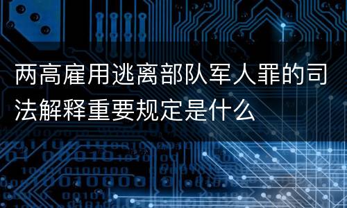 两高雇用逃离部队军人罪的司法解释重要规定是什么