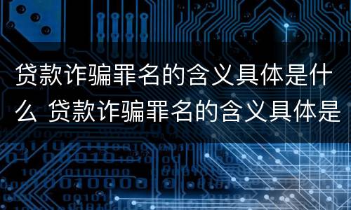 贷款诈骗罪名的含义具体是什么 贷款诈骗罪名的含义具体是什么意思
