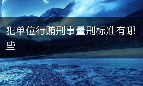 犯单位行贿刑事量刑标准有哪些
