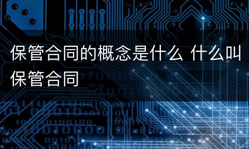 保管合同的概念是什么 什么叫保管合同