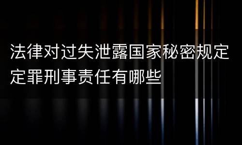 法律对过失泄露国家秘密规定定罪刑事责任有哪些