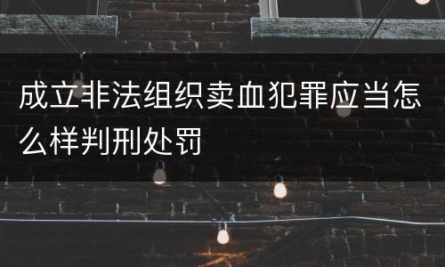 成立非法组织卖血犯罪应当怎么样判刑处罚