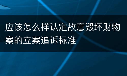 应该怎么样认定故意毁坏财物案的立案追诉标准