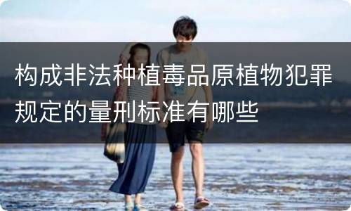 构成非法种植毒品原植物犯罪规定的量刑标准有哪些