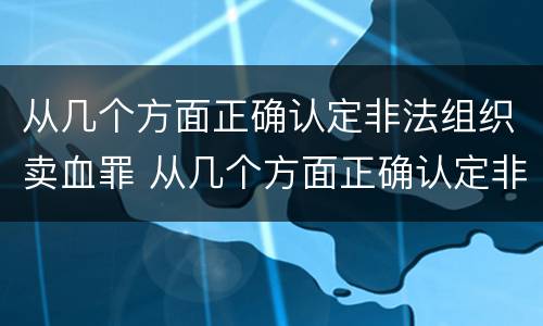 从几个方面正确认定非法组织卖血罪 从几个方面正确认定非法组织卖血罪