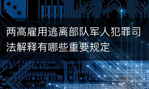 两高雇用逃离部队军人犯罪司法解释有哪些重要规定