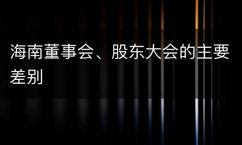 海南董事会、股东大会的主要差别