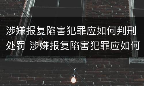 涉嫌报复陷害犯罪应如何判刑处罚 涉嫌报复陷害犯罪应如何判刑处罚多少钱 涉嫌报复陷害犯罪应如何判刑处罚 涉嫌报复陷害犯罪应如何判刑处罚多少钱