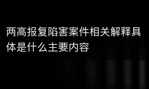 两高报复陷害案件相关解释具体是什么主要内容 两高报复陷害案件相关解释具体是什么主要内容