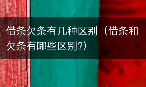 借条欠条有几种区别(借条和欠条有哪些区别?) 借条欠条有几种区别(借条和欠条有哪些区别?)