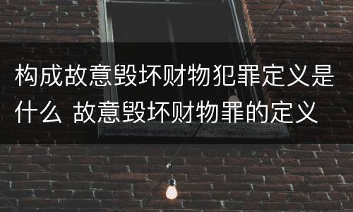 构成故意毁坏财物犯罪定义是什么 故意毁坏财物罪的定义