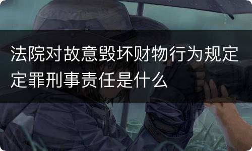 法院对故意毁坏财物行为规定定罪刑事责任是什么