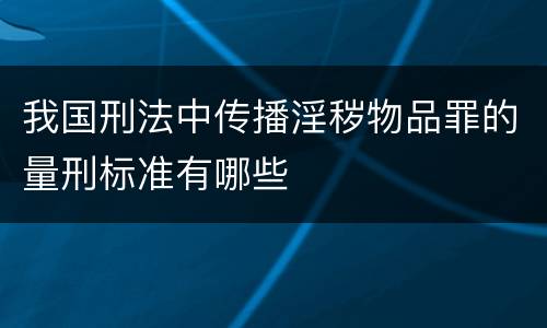 我国刑法中传播淫秽物品罪的量刑标准有哪些