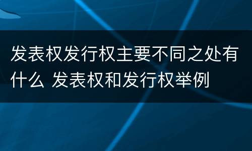 发表权发行权主要不同之处有什么 发表权和发行权举例
