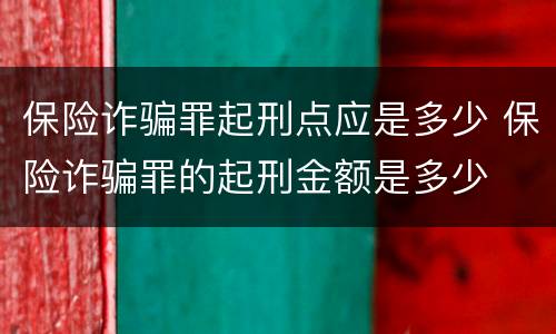保险诈骗罪起刑点应是多少 保险诈骗罪的起刑金额是多少