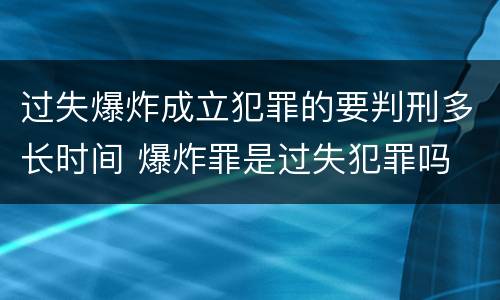 过失爆炸成立犯罪的要判刑多长时间 爆炸罪是过失犯罪吗