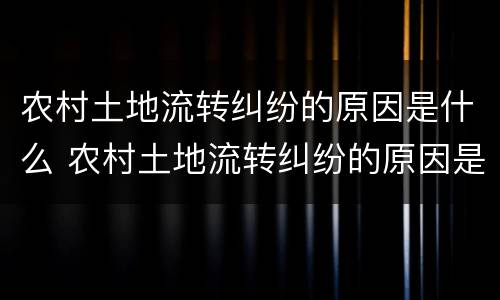 农村土地流转纠纷的原因是什么 农村土地流转纠纷的原因是什么意思