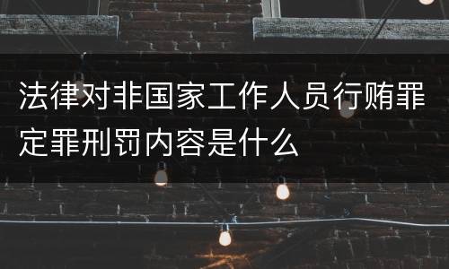 法律对非国家工作人员行贿罪定罪刑罚内容是什么
