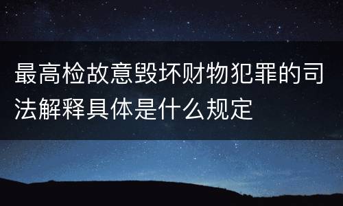 最高检故意毁坏财物犯罪的司法解释具体是什么规定
