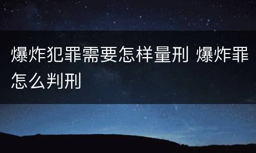 爆炸犯罪需要怎样量刑 爆炸罪怎么判刑