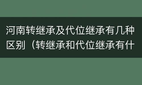 河南转继承及代位继承有几种区别（转继承和代位继承有什么区别）
