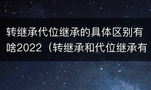 转继承代位继承的具体区别有啥2022（转继承和代位继承有什么区别）