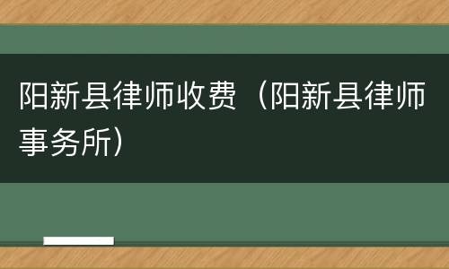 阳新县律师收费（阳新县律师事务所）