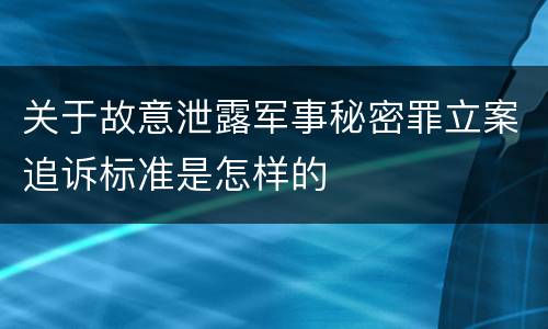 关于故意泄露军事秘密罪立案追诉标准是怎样的
