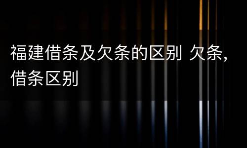 福建借条及欠条的区别 欠条,借条区别