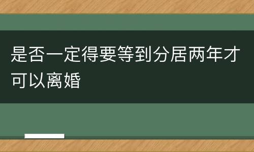 是否一定得要等到分居两年才可以离婚