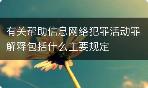 有关帮助信息网络犯罪活动罪解释包括什么主要规定