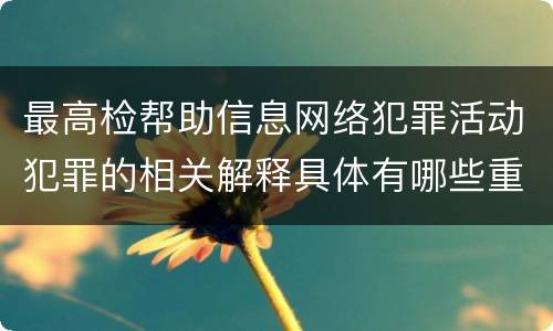 最高检帮助信息网络犯罪活动犯罪的相关解释具体有哪些重要规定