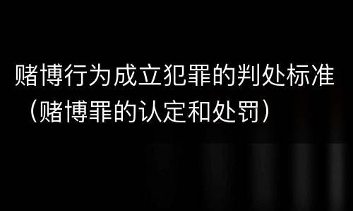 赌博行为成立犯罪的判处标准（赌博罪的认定和处罚）