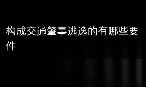 构成交通肇事逃逸的有哪些要件