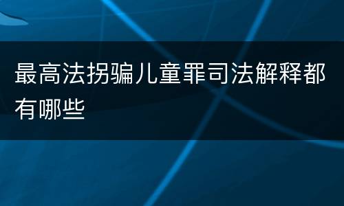 最高法拐骗儿童罪司法解释都有哪些