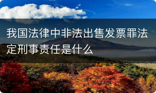 我国法律中非法出售发票罪法定刑事责任是什么