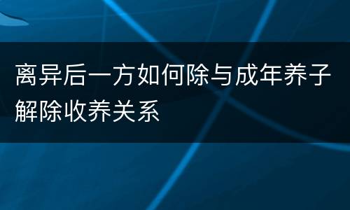 离异后一方如何除与成年养子解除收养关系