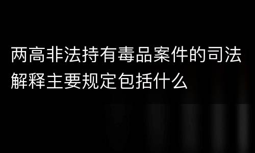 两高非法持有毒品案件的司法解释主要规定包括什么