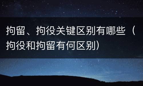 拘留、拘役关键区别有哪些（拘役和拘留有何区别）