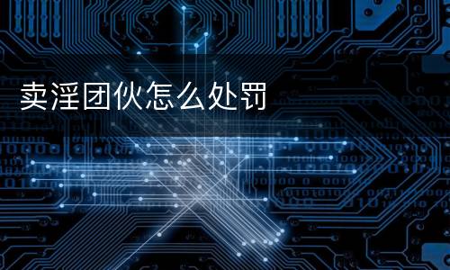 卖淫团伙怎么处罚
