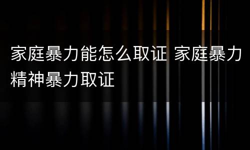 家庭暴力能怎么取证 家庭暴力精神暴力取证