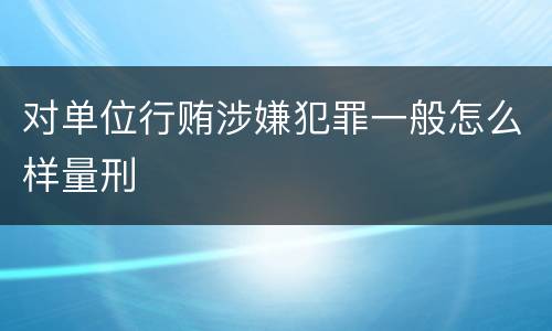对单位行贿涉嫌犯罪一般怎么样量刑