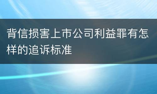 背信损害上市公司利益罪有怎样的追诉标准